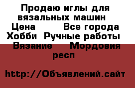 Продаю иглы для вязальных машин › Цена ­ 15 - Все города Хобби. Ручные работы » Вязание   . Мордовия респ.